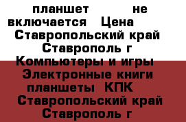 планшет explei  не включается › Цена ­ 350 - Ставропольский край, Ставрополь г. Компьютеры и игры » Электронные книги, планшеты, КПК   . Ставропольский край,Ставрополь г.